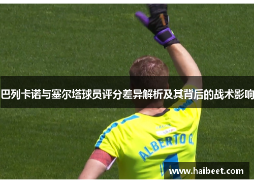 巴列卡诺与塞尔塔球员评分差异解析及其背后的战术影响