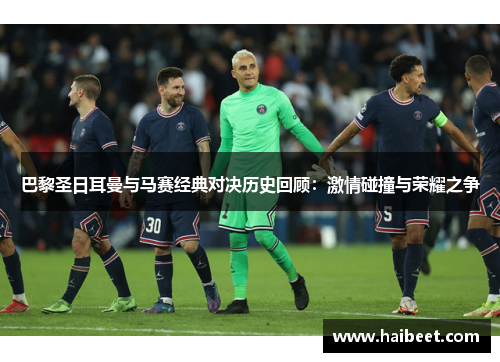 巴黎圣日耳曼与马赛经典对决历史回顾：激情碰撞与荣耀之争