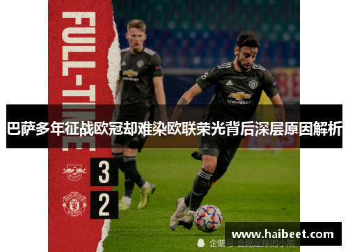 巴萨多年征战欧冠却难染欧联荣光背后深层原因解析