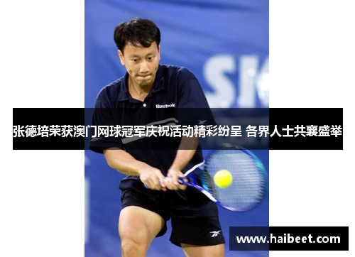 张德培荣获澳门网球冠军庆祝活动精彩纷呈 各界人士共襄盛举